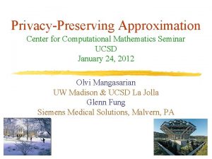 PrivacyPreserving Approximation Center for Computational Mathematics Seminar UCSD PrivacyPreserving Approximation Center for Computational Mathematics Seminar UCSD