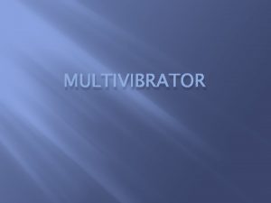 MULTIVIBRATOR Multivibrator merupakan osilator Sedangkan osilator adalah rangkaian