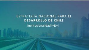 ESTRATEGIA NACIONAL PARA EL DESARROLLO DE CHILE Institucionalidad