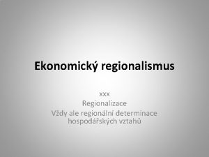 Ekonomick regionalismus xxx Regionalizace Vdy ale regionln determinace