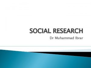 SOCIAL RESEARCH Dr Muhammad Ibrar LEARNING OBJECTIVES By