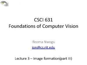 CSCI 631 Foundations of Computer Vision Ifeoma Nwogu