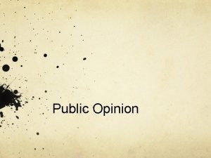 Public Opinion Learning Objectives Describe how public opinions