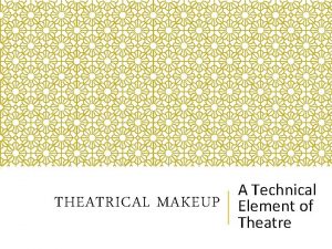 THEATRICAL MAKEUP A Technical Element of Theatre MAKEUP