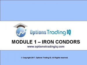 MODULE 1 IRON CONDORS www optionstradingiq com Copyright