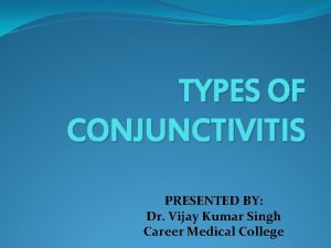TYPES OF CONJUNCTIVITIS PRESENTED BY Dr Vijay Kumar