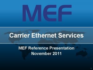 Carrier Ethernet Services MEF Reference Presentation November 2011