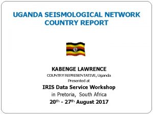 UGANDA SEISMOLOGICAL NETWORK COUNTRY REPORT KABENGE LAWRENCE COUNTRY