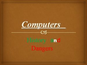 Computers History and Dangers History When was the