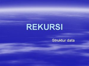 REKURSI Struktur data Pengertian Rekursi Rekursi berarti suatu