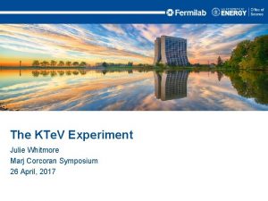 The KTe V Experiment Julie Whitmore Marj Corcoran