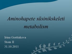 Aminohapete ssinikskeleti metabolism Irina Gortakova Stom II 31