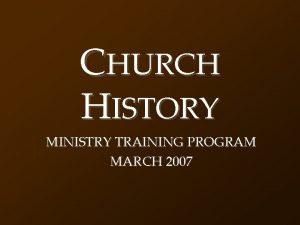 CHURCH HISTORY MINISTRY TRAINING PROGRAM MARCH 2007 THE