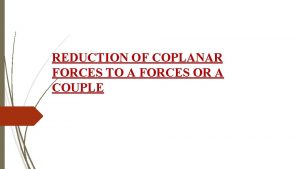 REDUCTION OF COPLANAR FORCES TO A FORCES OR