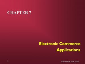 CHAPTER 7 Electronic Commerce Applications 7 Prentice Hall