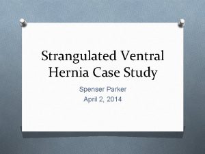 Strangulated Ventral Hernia Case Study Spenser Parker April