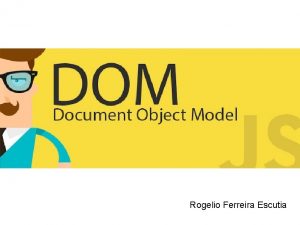 Rogelio Ferreira Escutia DOM DOM Document Object Model