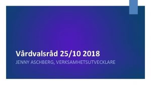 Vrdvalsrd 2510 2018 JENNY ASCHBERG VERKSAMHETSUTVECKLARE Frmiddagens program