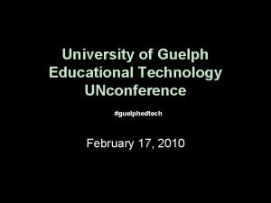 University of Guelph Educational Technology UNconference guelphedtech February