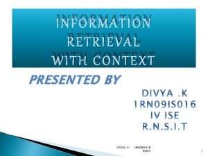 INFORMATION RETRIEVAL WITH CONTEXT PRESENTED BY DIVYA K