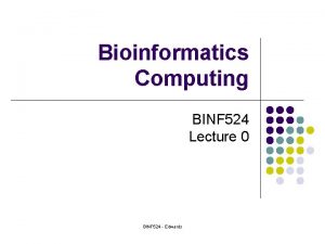Bioinformatics Computing BINF 524 Lecture 0 BINF 524
