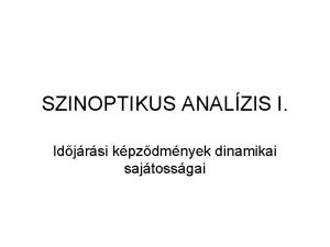 SZINOPTIKUS ANALZIS I Idjrsi kpzdmnyek dinamikai sajtossgai Lgkri