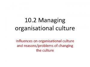 10 2 Managing organisational culture Influences on organisational