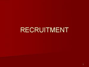 RECRUITMENT 1 Recruitment The process of attracting individuals