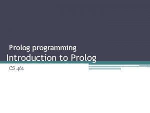 Prolog programming Introduction to Prolog CS 461 What