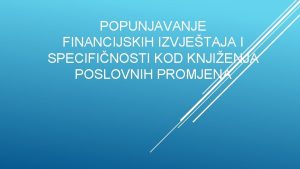 POPUNJAVANJE FINANCIJSKIH IZVJETAJA I SPECIFINOSTI KOD KNJIENJA POSLOVNIH