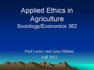 Applied Ethics in Agriculture SociologyEconomics 362 Paul Lasley