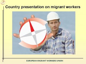 Country presentation on migrant workers EUROPEAN MIGRANT WORKERS