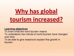 Why has global tourism increased Learning objectives To