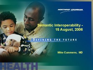 Semantic Interoperability 15 August 2006 Mike Cummens MD