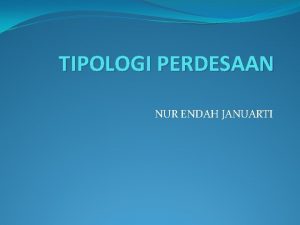 TIPOLOGI PERDESAAN NUR ENDAH JANUARTI TUJUAN PEMBELAJARAN 1