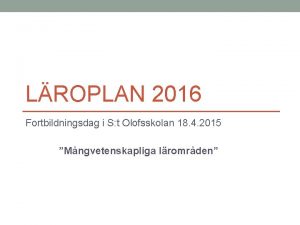 LROPLAN 2016 Fortbildningsdag i S t Olofsskolan 18