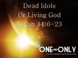 Dead Idols or Living God You shall have