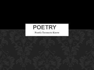 POETRY Poetic Terms to Know METAPHOR A comparison