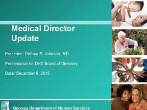 Medical Director Update Presenter Debora S Johnson MD