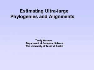 Estimating Ultralarge Phylogenies and Alignments Tandy Warnow Department