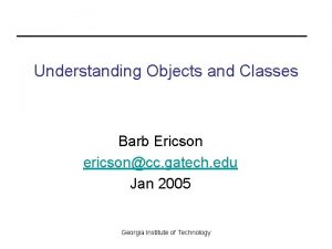 Understanding Objects and Classes Barb Ericson ericsoncc gatech