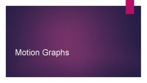 Motion Graphs Motion Graphs Describing the motion of