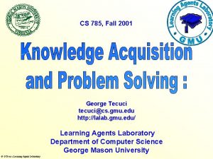 CS 785 Fall 2001 George Tecuci tecucics gmu