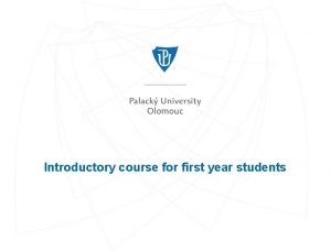 Introductory course for first year students Palack University