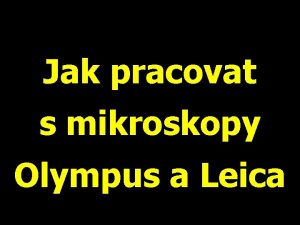 Jak pracovat s mikroskopy Olympus a Leica V