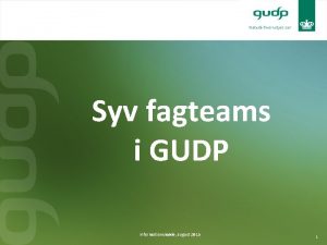 Syv fagteams i GUDP Informationsmde august 2015 1