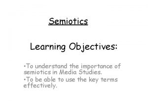 Semiotics Learning Objectives To understand the importance of