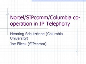 NortelSIPcommColumbia cooperation in IP Telephony Henning Schulzrinne Columbia
