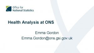 Health Analysis at ONS Emma Gordon Emma Gordonons