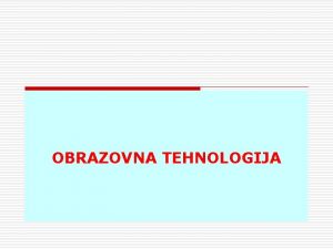 OBRAZOVNA TEHNOLOGIJA Predavanje 1 Uvod Obrazovna tehnologija Opte